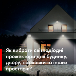 Як вибрати світлодіодні прожектори для будинку, двору, парковки та інших просторів?